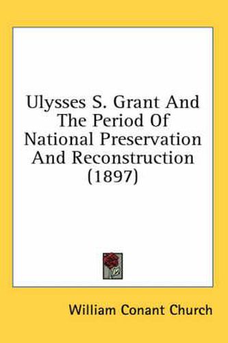 Cover image for Ulysses S. Grant and the Period of National Preservation and Reconstruction (1897)