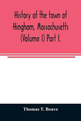 Cover image for History of the town of Hingham, Massachusetts (Volume I) Part I.