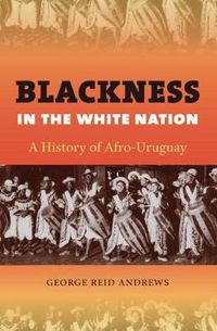 Cover image for Blackness in the White Nation: A History of Afro-Uruguay