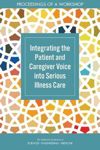 Cover image for Integrating the Patient and Caregiver Voice into Serious Illness Care: Proceedings of a Workshop