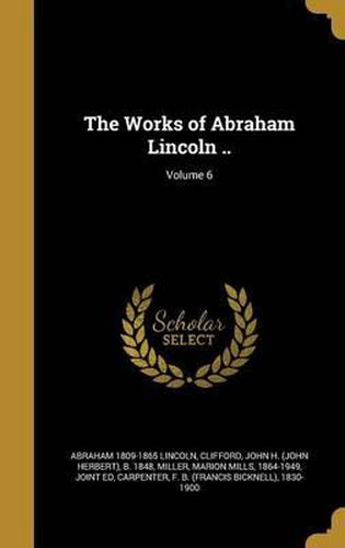 Cover image for The Works of Abraham Lincoln ..; Volume 6