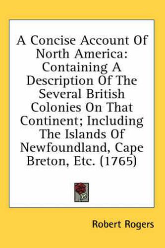 A Concise Account of North America: Containing a Description of the Several British Colonies on That Continent; Including the Islands of Newfoundland, Cape Breton, Etc. (1765)