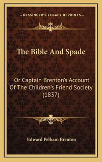 Cover image for The Bible and Spade: Or Captain Brenton's Account of the Children's Friend Society (1837)