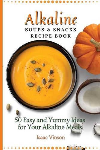 Cover image for Alkaline Soups and Snacks Recipe Book: 50 Easy and Yummy Ideas for your Alkaline Meals