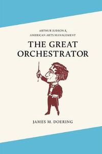 Cover image for The Great Orchestrator: Arthur Judson and American Arts Management