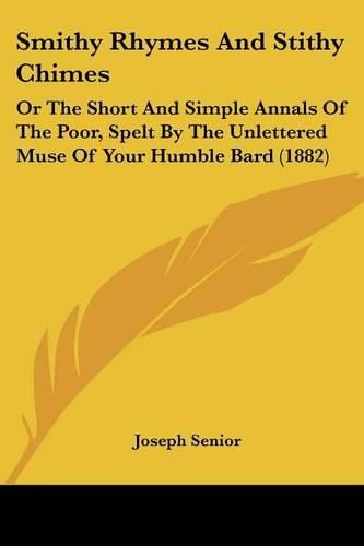 Cover image for Smithy Rhymes and Stithy Chimes: Or the Short and Simple Annals of the Poor, Spelt by the Unlettered Muse of Your Humble Bard (1882)