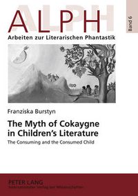 Cover image for The Myth of Cokaygne in Children's Literature: The Consuming and the Consumed Child