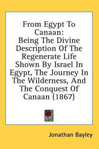 Cover image for From Egypt to Canaan: Being the Divine Description of the Regenerate Life Shown by Israel in Egypt, the Journey in the Wilderness, and the Conquest of Canaan (1867)