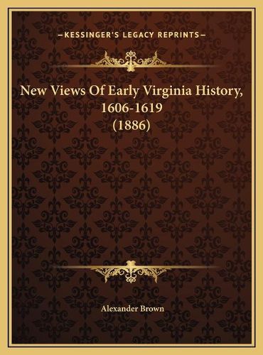 Cover image for New Views of Early Virginia History, 1606-1619 (1886) New Views of Early Virginia History, 1606-1619 (1886)