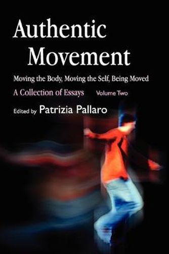 Cover image for Authentic Movement: Moving the Body, Moving the Self, Being Moved: A Collection of Essays - Volume Two