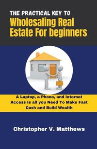 Cover image for The Practical key to Wholesaling Real Estate for Beginners
