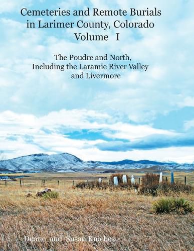 Cover image for Cemeteries and Remote Burials in Larimer County, Colorado, Volume I: The Poudre and North, Including the Laramie River Valley and Livermore