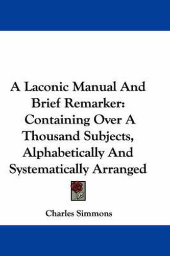 Cover image for A Laconic Manual and Brief Remarker: Containing Over a Thousand Subjects, Alphabetically and Systematically Arranged