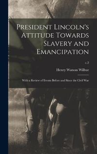 Cover image for President Lincoln's Attitude Towards Slavery and Emancipation: With a Review of Events Before and Since the Civil War; c.2