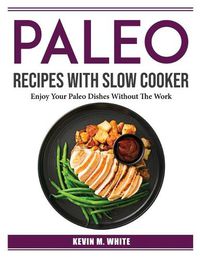 Cover image for Paleo Recipes With Slow Cooker: Enjoy Your Paleo Dishes Without The Work