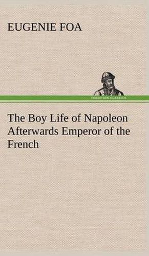 Cover image for The Boy Life of Napoleon Afterwards Emperor of the French