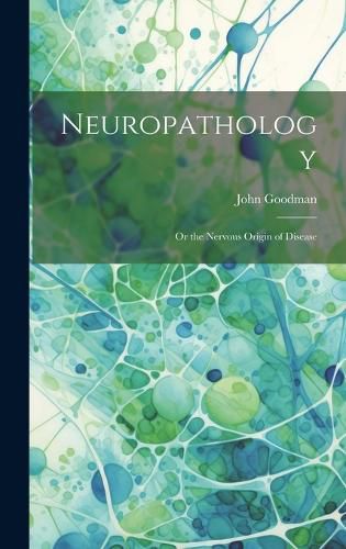 Cover image for Neuropathology; Or the Nervous Origin of Disease