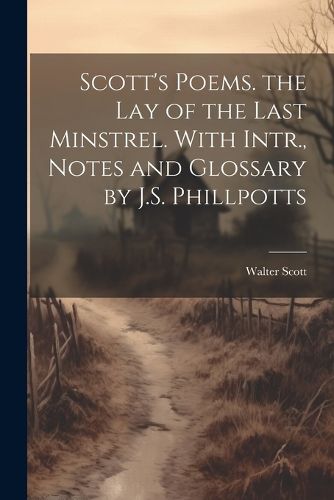 Cover image for Scott's Poems. the Lay of the Last Minstrel. With Intr., Notes and Glossary by J.S. Phillpotts