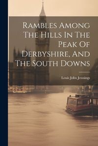 Cover image for Rambles Among The Hills In The Peak Of Derbyshire, And The South Downs