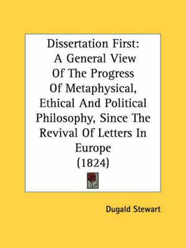 Cover image for Dissertation First: A General View of the Progress of Metaphysical, Ethical and Political Philosophy, Since the Revival of Letters in Europe (1824)