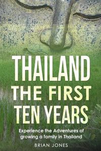 Cover image for Thailand The First Ten Years: Experience the Adventures of growing a family in Thailand