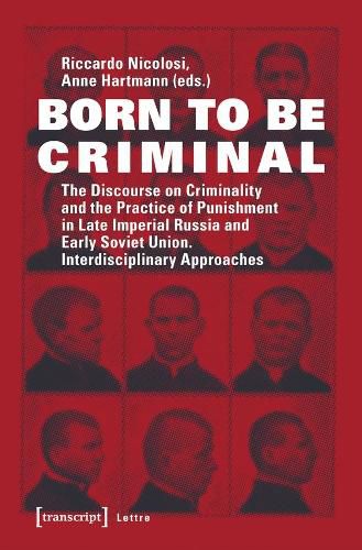 Cover image for Born to Be Criminal - The Discourse on Criminality and the Practice of Punishment in Late Imperial Russia and Early Soviet Union. Interdisciplinary A