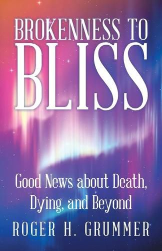 Brokenness to Bliss: Good News About Death, Dying, and Beyond