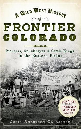 Cover image for A Wild West History of Frontier Colorado: Pioneers, Gunslingers & Cattle Kings on the Eastern Plains