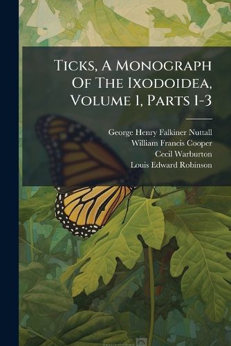 Cover image for Ticks, A Monograph Of The Ixodoidea, Volume 1, Parts 1-3