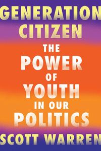 Cover image for Generation Citizen: The Power of Youth in Our Politics