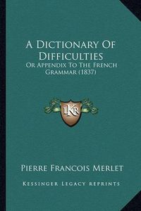 Cover image for A Dictionary of Difficulties: Or Appendix to the French Grammar (1837)