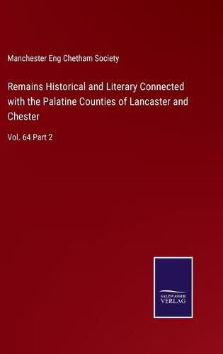 Cover image for Remains Historical and Literary Connected with the Palatine Counties of Lancaster and Chester: Vol. 64 Part 2