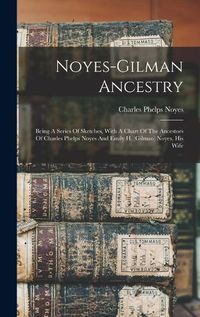 Cover image for Noyes-gilman Ancestry; Being A Series Of Sketches, With A Chart Of The Ancestors Of Charles Phelps Noyes And Emily H. (gilman) Noyes, His Wife