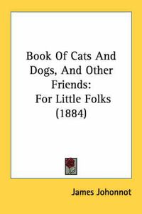 Cover image for Book of Cats and Dogs, and Other Friends: For Little Folks (1884)