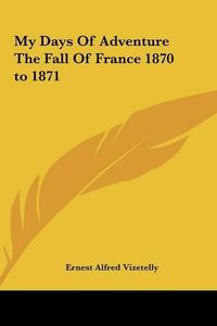 Cover image for My Days of Adventure the Fall of France 1870 to 1871