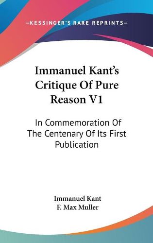 Cover image for Immanuel Kant's Critique of Pure Reason V1: In Commemoration of the Centenary of Its First Publication