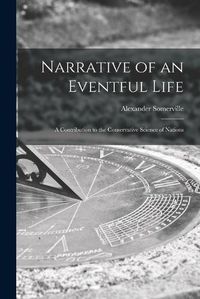 Cover image for Narrative of an Eventful Life [microform]: a Contribution to the Conservative Science of Nations