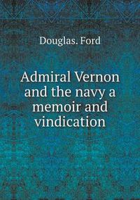 Cover image for Admiral Vernon and the navy a memoir and vindication