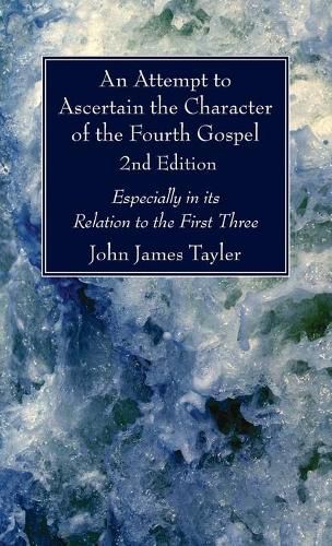 An Attempt to Ascertain the Character of the Fourth Gospel, 2nd Edition: Especially in Its Relation to the First Three