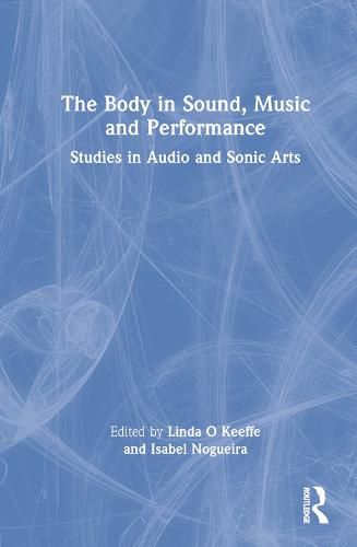 Cover image for The Body in Sound, Music and Performance: Studies in Audio and Sonic Arts