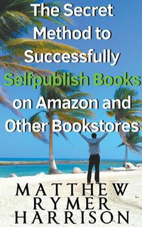 Cover image for The Secret Method to Successfully Selfpublish Books on Amazon and Other Bookstores