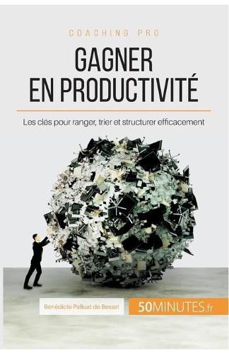 Gagner en productivite: Les cles pour ranger, trier et structurer efficacement