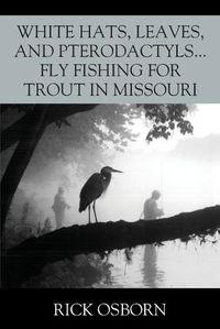 Cover image for White Hats, Leaves, and Pterodactyls...Fly Fishing for Trout in Missouri