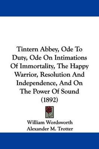 Cover image for Tintern Abbey, Ode to Duty, Ode on Intimations of Immortality, the Happy Warrior, Resolution and Independence, and on the Power of Sound (1892)