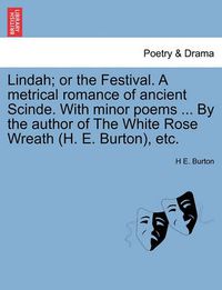 Cover image for Lindah; Or the Festival. a Metrical Romance of Ancient Scinde. with Minor Poems ... by the Author of the White Rose Wreath (H. E. Burton), Etc.