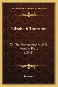 Cover image for Elizabeth Thornton: Or the Flower and Fruit of Female Piety (1841)