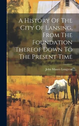 Cover image for A History Of The City Of Lansing, From The Foundation Thereof Down To The Present Time