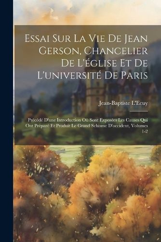 Cover image for Essai Sur La Vie De Jean Gerson, Chancelier De L'eglise Et De L'universite De Paris