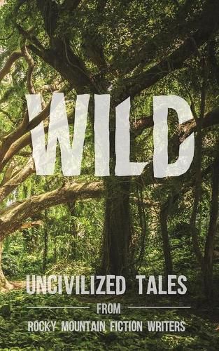 Cover image for Wild: Uncivilized Tales from Rocky Mountain Fiction Writers