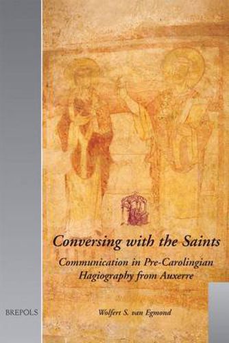 Cover image for Conversing with the Saints: Communication in Pre-Carolingian Hagiography from Auxerre